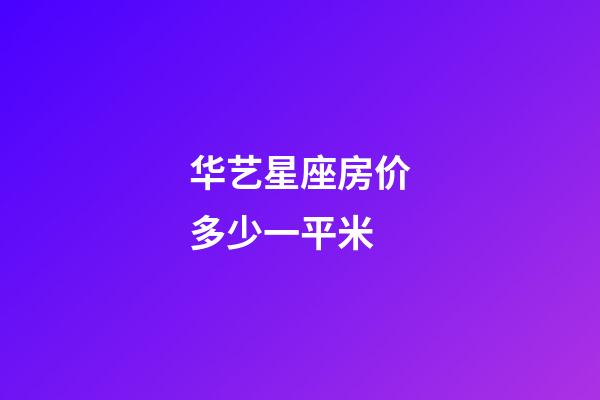 华艺星座房价多少一平米-第1张-星座运势-玄机派