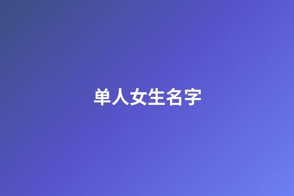 单人女生名字(女生单人id)-第1张-女孩起名-玄机派