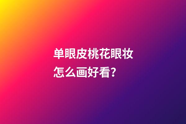 单眼皮桃花眼妆怎么画好看？