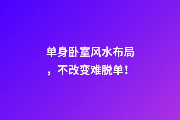 单身卧室风水布局，不改变难脱单！