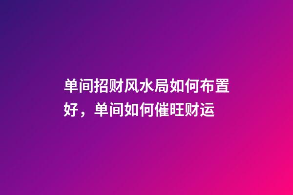 单间招财风水局如何布置好，单间如何催旺财运