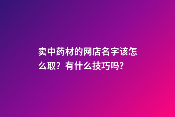 卖中药材的网店名字该怎么取？有什么技巧吗？-第1张-店铺起名-玄机派