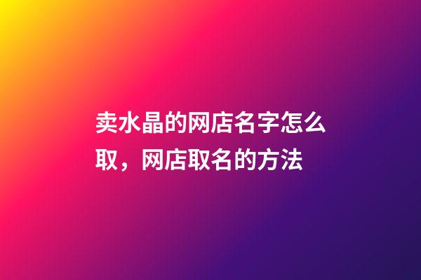 卖水晶的网店名字怎么取，网店取名的方法-第1张-店铺起名-玄机派