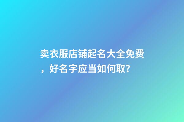 卖衣服店铺起名大全免费，好名字应当如何取？-第1张-店铺起名-玄机派