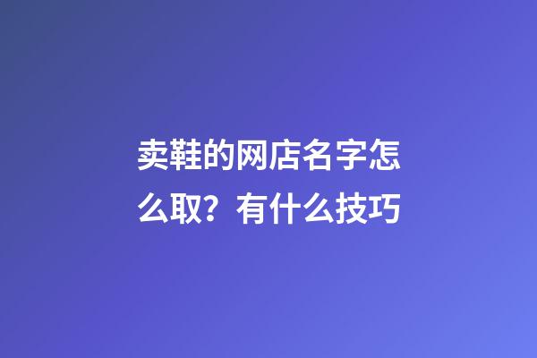 卖鞋的网店名字怎么取？有什么技巧-第1张-店铺起名-玄机派