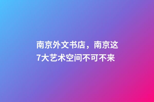 南京外文书店，南京这7大艺术空间不可不来-第1张-观点-玄机派