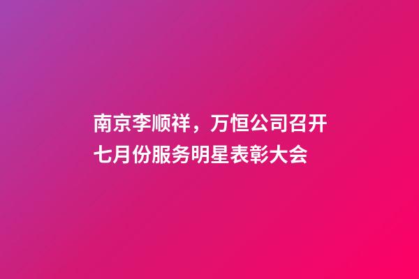 南京李顺祥，万恒公司召开七月份服务明星表彰大会-第1张-观点-玄机派