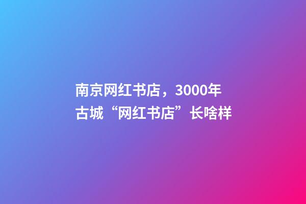 南京网红书店，3000年古城“网红书店”长啥样-第1张-观点-玄机派