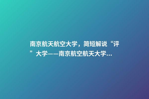 南京航天航空大学，简短解说“评”大学——南京航空航天大学到底怎么样-第1张-观点-玄机派