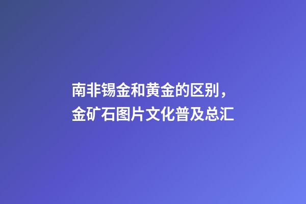 南非锡金和黄金的区别，金矿石图片文化普及总汇-第1张-观点-玄机派