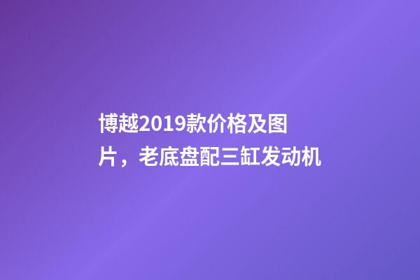 博越2019款价格及图片，老底盘配三缸发动机-第1张-观点-玄机派