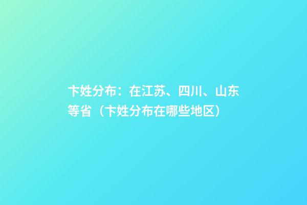 卞姓分布：在江苏、四川、山东等省（卞姓分布在哪些地区）
