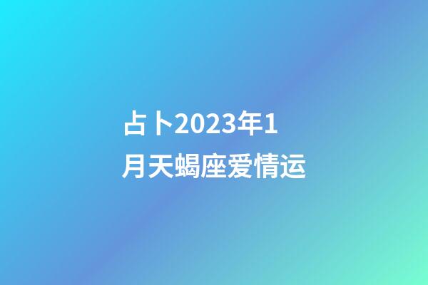 占卜2023年1月天蝎座爱情运-第1张-星座运势-玄机派