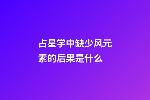 占星学中缺少风元素的后果是什么-第1张-星座运势-玄机派