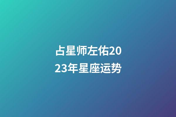 占星师左佑2023年星座运势-第1张-星座运势-玄机派