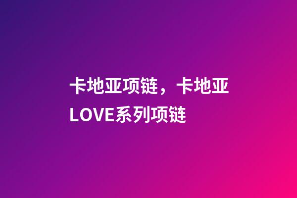 卡地亚项链，卡地亚LOVE系列项链-第1张-观点-玄机派