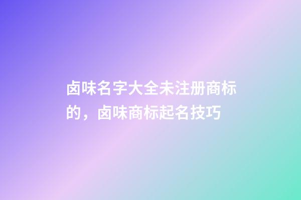 卤味名字大全未注册商标的，卤味商标起名技巧-第1张-商标起名-玄机派