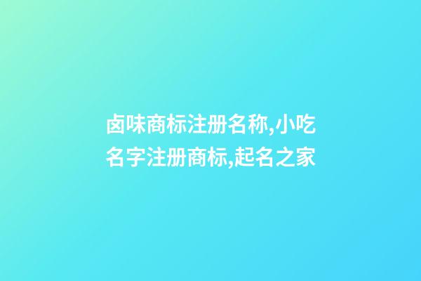 卤味商标注册名称,小吃名字注册商标,起名之家-第1张-商标起名-玄机派