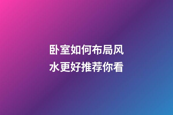 卧室如何布局风水更好推荐你看