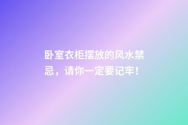 卧室衣柜摆放的风水禁忌，请你一定要记牢！