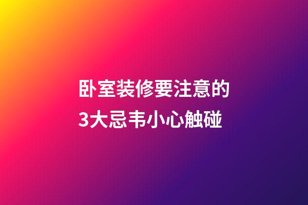 卧室装修要注意的3大忌韦小心触碰