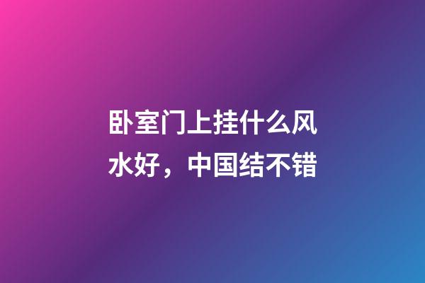 卧室门上挂什么风水好，中国结不错