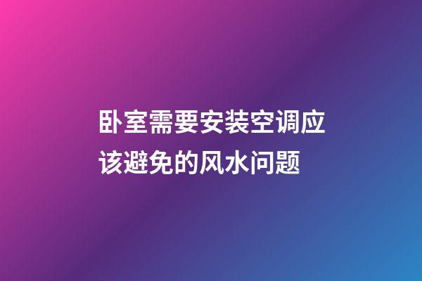 卧室需要安装空调应该避免的风水问题