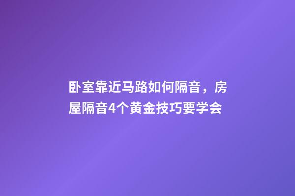 卧室靠近马路如何隔音，房屋隔音4个黄金技巧要学会-第1张-观点-玄机派