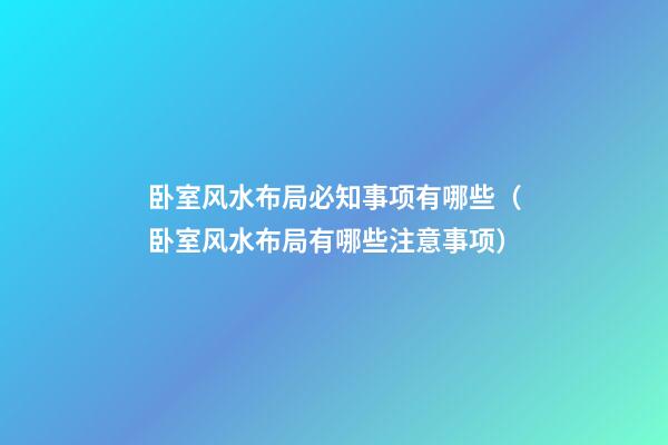 卧室风水布局必知事项有哪些（卧室风水布局有哪些注意事项）