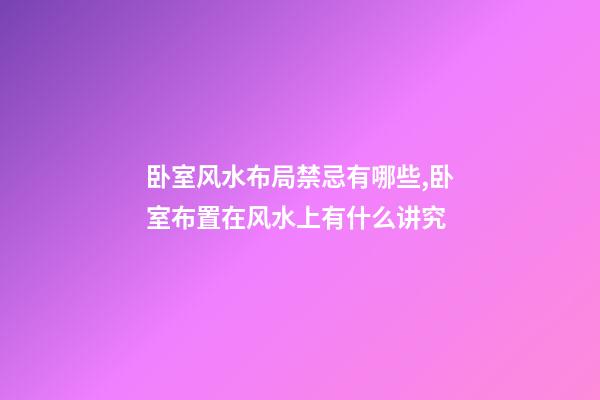 卧室风水布局禁忌有哪些,卧室布置在风水上有什么讲究