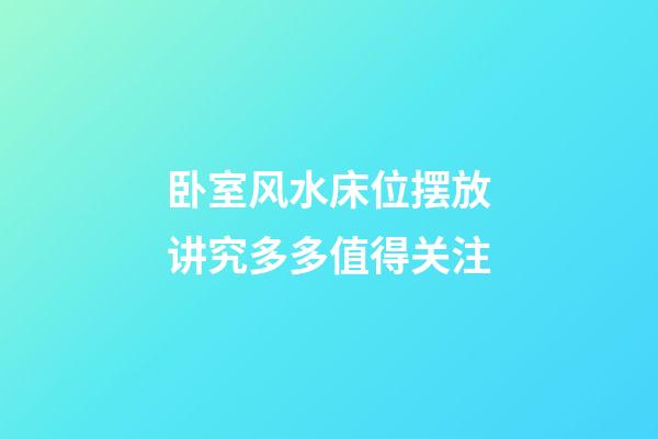 卧室风水床位摆放讲究多多值得关注