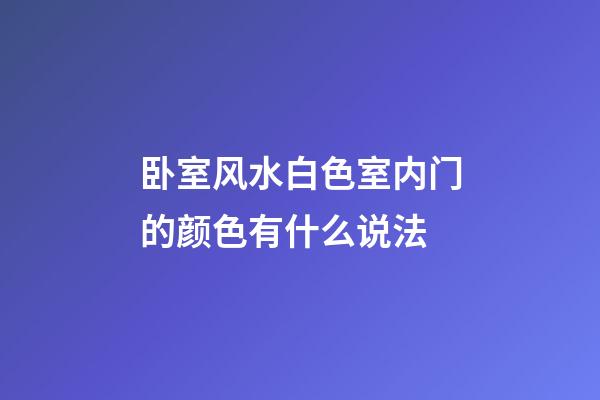 卧室风水白色室内门的颜色有什么说法