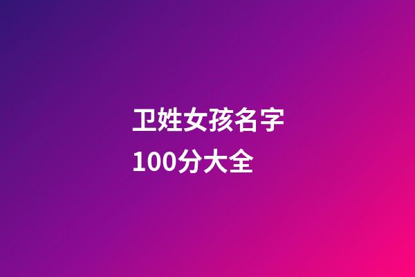 卫姓女孩名字100分大全(姓卫的好听的女孩名字)-第1张-女孩起名-玄机派