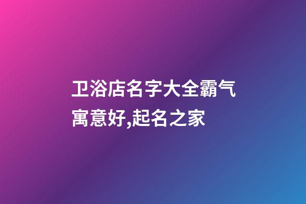 卫浴店名字大全霸气寓意好,起名之家-第1张-店铺起名-玄机派