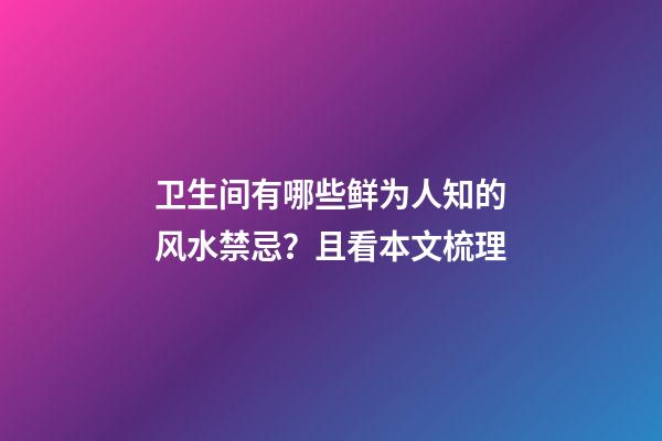 卫生间有哪些鲜为人知的风水禁忌？且看本文梳理