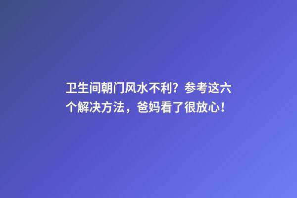 卫生间朝门风水不利？参考这六个解决方法，爸妈看了很放心！