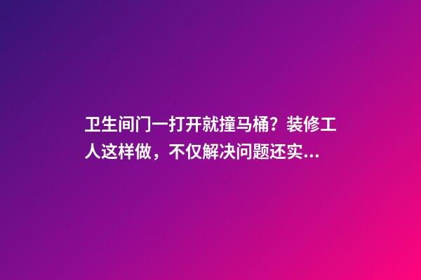 卫生间门一打开就撞马桶？装修工人这样做，不仅解决问题还实用！