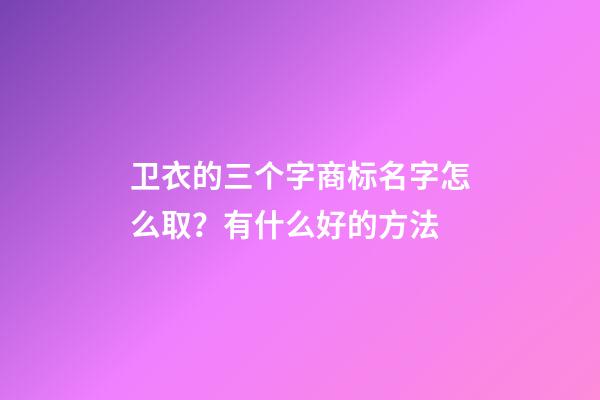 卫衣的三个字商标名字怎么取？有什么好的方法-第1张-商标起名-玄机派