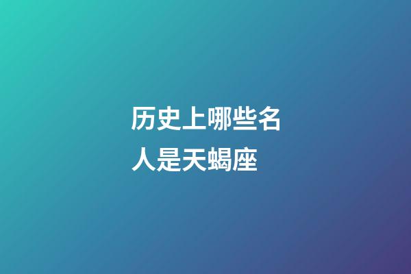 历史上哪些名人是天蝎座