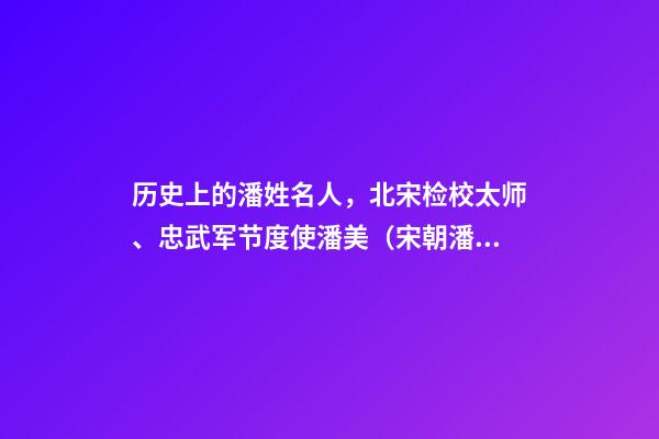 历史上的潘姓名人，北宋检校太师、忠武军节度使潘美（宋朝潘将军）