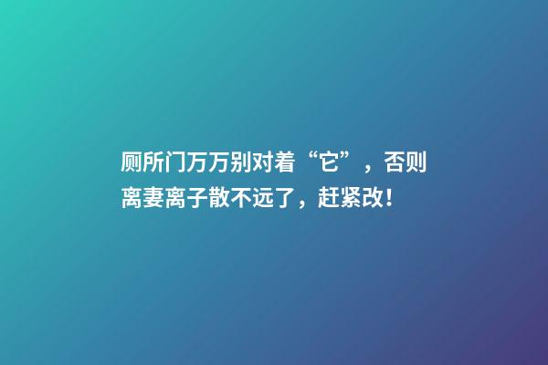 厕所门万万别对着“它”，否则离妻离子散不远了，赶紧改！