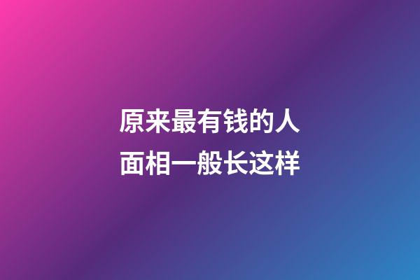 原来最有钱的人面相一般长这样