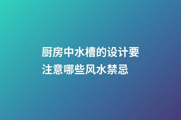 厨房中水槽的设计要注意哪些风水禁忌