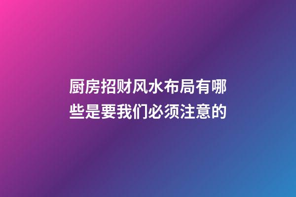 厨房招财风水布局有哪些是要我们必须注意的