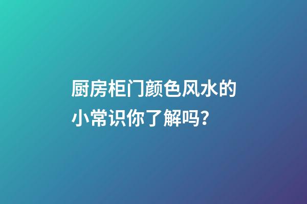 厨房柜门颜色风水的小常识你了解吗？