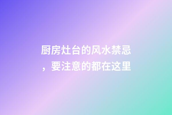 厨房灶台的风水禁忌，要注意的都在这里