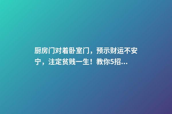 厨房门对着卧室门，预示财运不安宁，注定贫贱一生！教你5招化解