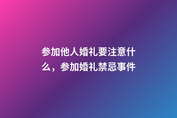 参加他人婚礼要注意什么，参加婚礼禁忌事件