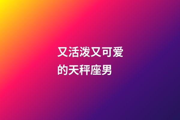 又活泼又可爱的天秤座男-第1张-星座运势-玄机派