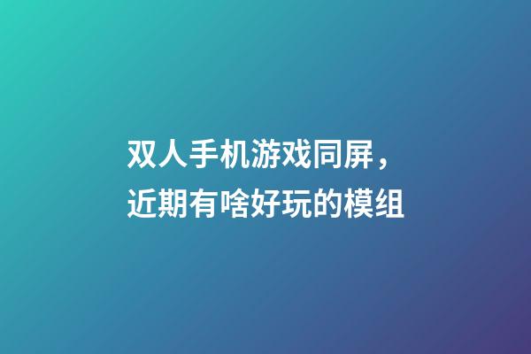 双人手机游戏同屏，近期有啥好玩的模组-第1张-观点-玄机派